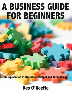 A Business Guide for Beginners: An Explanation of Business Concepts and Terminology