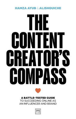 The Content Creator's Compass: A Battle-Tested Guide to Succeeding Online as an Influencer and Brand