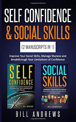 Self Confidence & Social Skills (2 Manuscripts In 1): Improve Your Social Skills, Manage Shyness and Breakthrough Your Limitations of Confidence