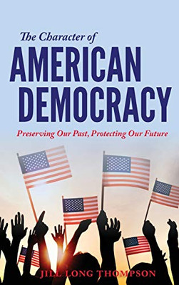 The Character of American Democracy: Preserving Our Past, Protecting Our Future