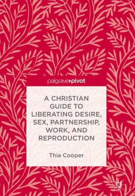 A Christian Guide to Liberating Desire, Sex, Partnership, Work, and Reproduction