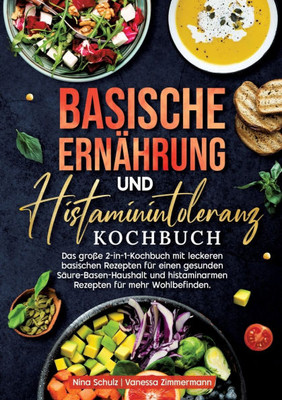Basische ErnÃ¤hrung und Histaminintoleranz Kochbuch: Das groÃŸe 2-in-1-Kochbuch mit leckeren basischen Rezepten fÃ¼r einen gesunden SÃ¤ure-Basen-Haushalt