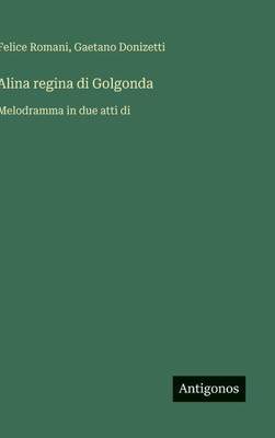 Alina regina di Golgonda: Melodramma in due atti di