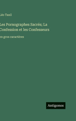 Les Pornographes Sacrés; La Confession et les Confesseurs: en gros caractères