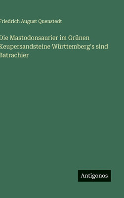 Die Mastodonsaurier im GrÃ¼nen Keupersandsteine WÃ¼rttemberg's sind Batrachier
