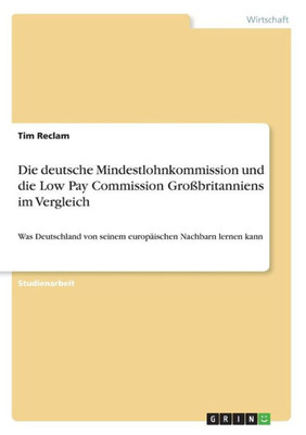 Die deutsche Mindestlohnkommission und die Low Pay Commission GroÃŸbritanniens im Vergleich: Was Deutschland von seinem europÃ¤ischen Nachbarn lernen ka