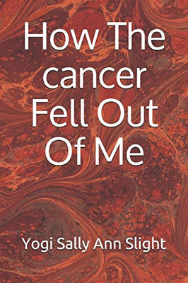 HOW THE CANCER FELL OUT OF ME.
