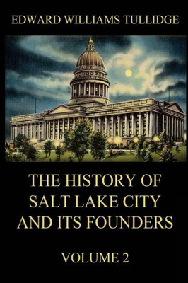 The History of Salt Lake City and its Founders, Volume 2
