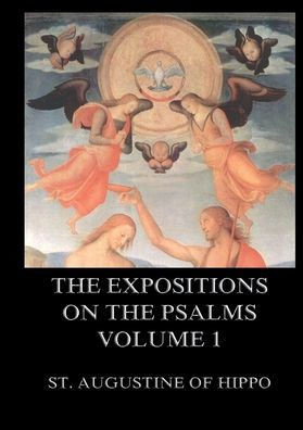 The Expositions On The Psalms, Volume 1: Biographically Annotated Edition