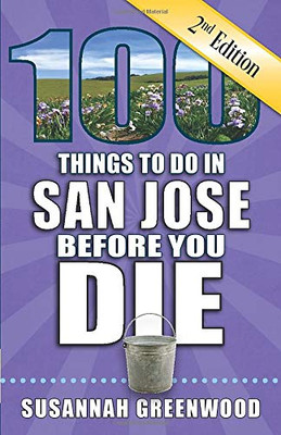 100 Things to Do in San Jose Before You Die, 2nd Edition (100 Things to Do Before You Die)