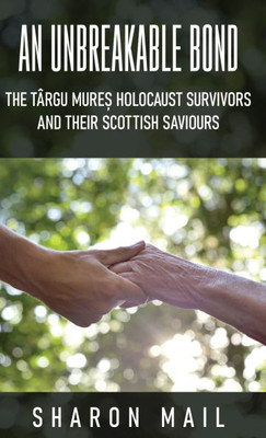 An Unbreakable Bond: The Târgu Mureș Holocaust Survivors and their Scottish Saviours