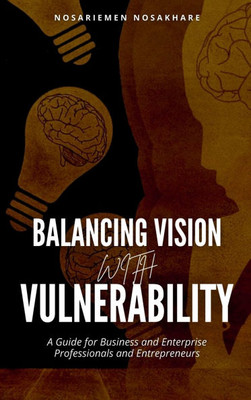 Balancing Vision with Vulnerability: A Guide for Business and Enterprise Professionals and Entrepreneurs