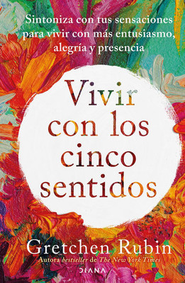 Vivir Con Los Cinco Sentidos: Sintoniza Con Tus Sensaciones Para Vivir Con MÃ¡s Entusiasmo, AlegrÃ­a Y Presencia / Life in Five Senses