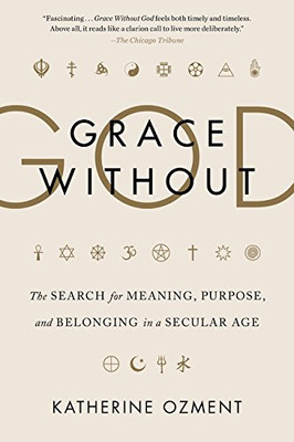 Grace Without God: The Search for Meaning, Purpose, and Belonging in a Secular Age