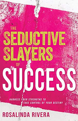 The Seductive Slayers of Success: Harness Your Strengths to Take Control of Your Destiny