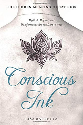 Conscious Ink: The Hidden Meaning of Tattoos: Mystical, Magical, and Transformative Art You Dare to Wear