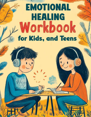 Emotional Healing Workbook for Kids, and Teens: Support Skills and Activities for Building Emotional Strength, Mindfulness and Healthy Coping in a Str