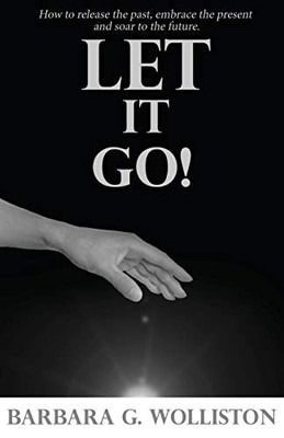 Let It Go: How to release the past, embrace the present and soar to the future.