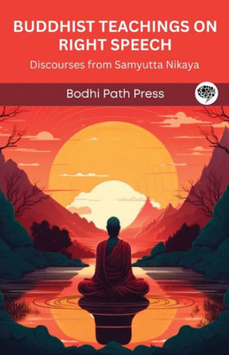 Buddhist Teachings on Right Speech: Discourses from Samyutta Nikaya (From Bodhi Path Press)
