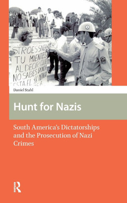Hunt for Nazis: South America's Dictatorships and the Prosecution of Nazi Crimes