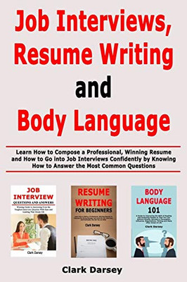 Job Interviews, Resume Writing and Body Language: Learn How to Compose a Professional, Winning Resume and How to Go into Job Interviews Confidently by Knowing How to Answer the Most Common Questions