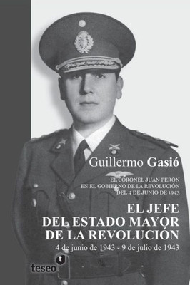 El Jefe del Estado Mayor de la RevoluciÃ³n: El coronel Juan PerÃ³n en el gobierno de la RevoluciÃ³n del 4 de junio de 1943