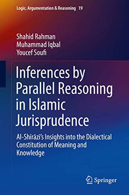 Inferences by Parallel Reasoning in Islamic Jurisprudence: Al-Shīrāzī’s Insights into the Dialectical Constitution of Meaning and Knowledge (Logic, Argumentation & Reasoning)
