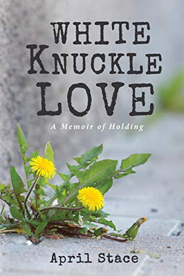 White Knuckle Love : A Memoir of Holding