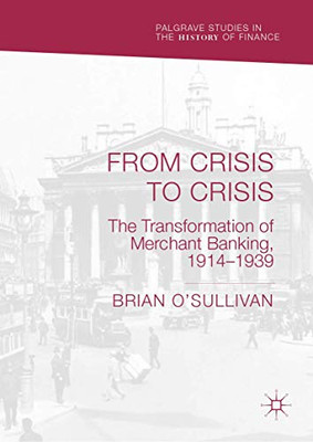 From Crisis to Crisis: The Transformation of Merchant Banking, 1914–1939 (Palgrave Studies in the History of Finance)