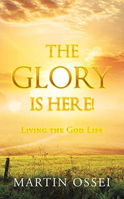 The Glory Is Here! : Living the God Life
