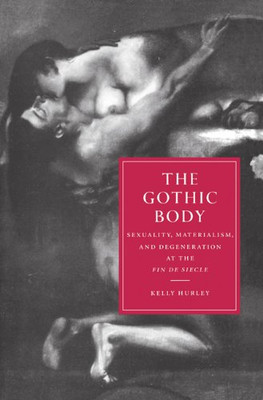 The Gothic Body: Sexuality, Materialism, and Degeneration at the Fin de Si�cle (Cambridge Studies in Nineteenth-Century Literature and Culture)