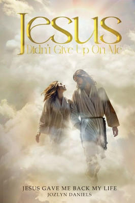 Jesus Didn't Give Up on Me: Jesus Gave Me Back My Life