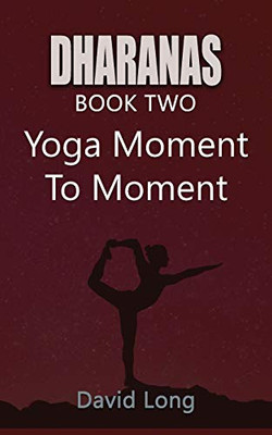 Dharanas Book Two : Yoga Moment to Moment