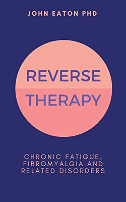 Reverse Therapy: Chronic Fatigue, Fibromyalgia and Related Disorders