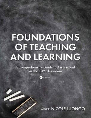 Foundations of Teaching and Learning: A Comprehensive Guide to Assessment in the K-12 Classroom