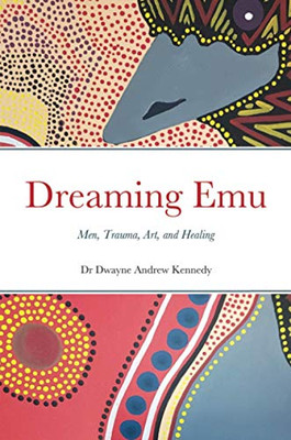 Dreaming Emu : Men, Trauma, Art, and Healing