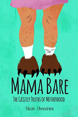 Mama Bare : The Grizzly Truths of Motherhood
