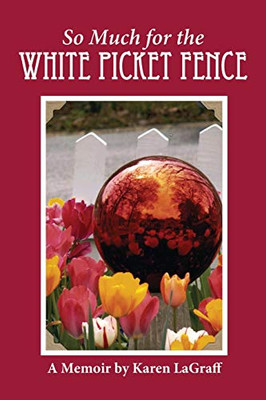 So Much for the White Picket Fence : A Memoire