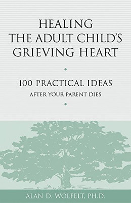 Healing the Adult Child's Grieving Heart: 100 Practical Ideas After Your Parent Dies (Healing Your Grieving Heart series)