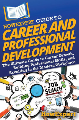 HowExpert Guide to Career and Professional Development: The Ultimate Guide to Career Growth, Building Professional Skills, and Excelling in the Modern