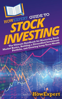 HowExpert Guide to Stock Investing: The Ultimate Handbook for Mastering Stock Market Basics, Building a Diversified Investment Portfolio, and Growing