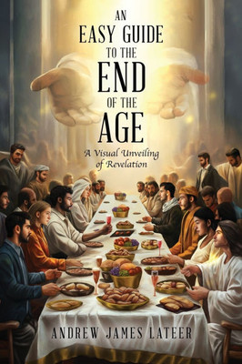 An Easy Guide to the End of the Age: A Visual Unveiling of Revelation