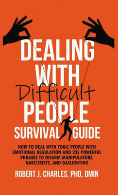 Dealing With Difficult People Survival Guide: How to deal with toxic people with emotional regulation and 235 powerful phrases to disarm manipulators,