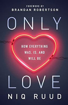 Only Love : How Everything Was, Is, and Will Be