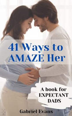 41 Ways to AMAZE Her: A Book for Expectant Dads