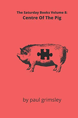 Centre Of The Pig : The Saturday Books Volume 8