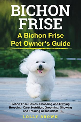 Bichon Frise : A Bichon Frise Pet Owner's Guide