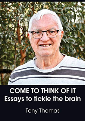 COME TO THINK OF IT : Essays to Tickle the Brain