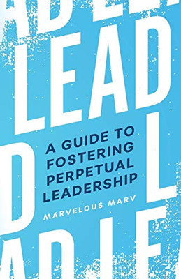 Lead : A Guide to Fostering Perpetual Leadership