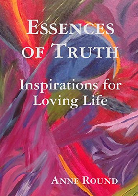 Essences Of Truth : Inspirations for Loving Life